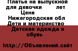 Платье на выпускной для девочки 10-12 лет › Цена ­ 1 000 - Нижегородская обл. Дети и материнство » Детская одежда и обувь   